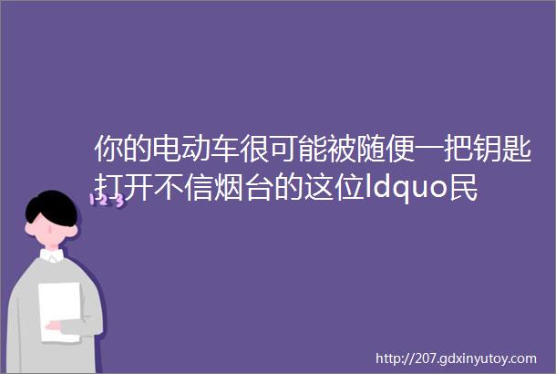 你的电动车很可能被随便一把钥匙打开不信烟台的这位ldquo民间高手rdquo告诉你答案