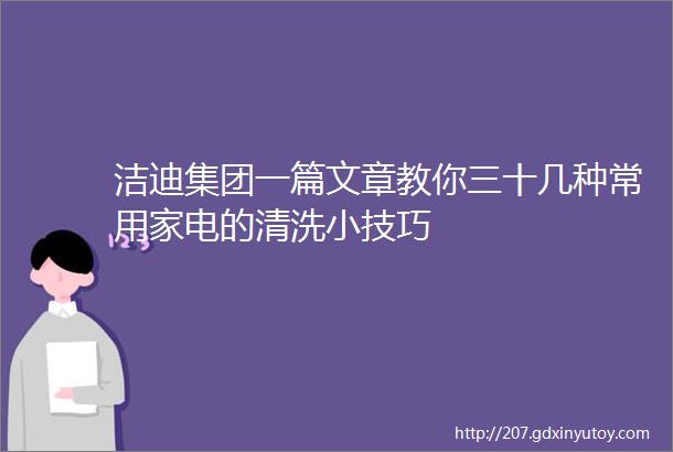 洁迪集团一篇文章教你三十几种常用家电的清洗小技巧