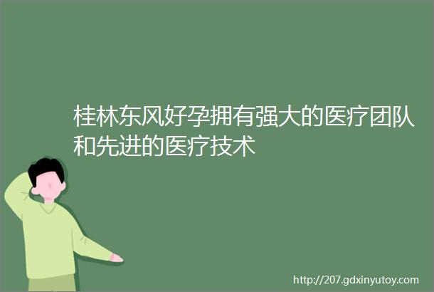 桂林东风好孕拥有强大的医疗团队和先进的医疗技术