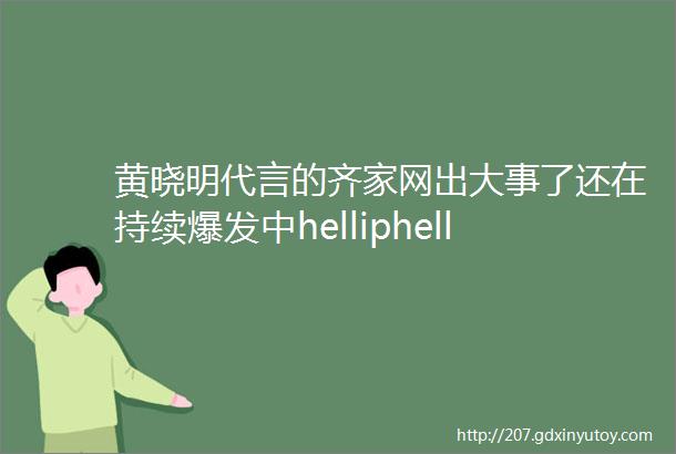 黄晓明代言的齐家网出大事了还在持续爆发中helliphellip