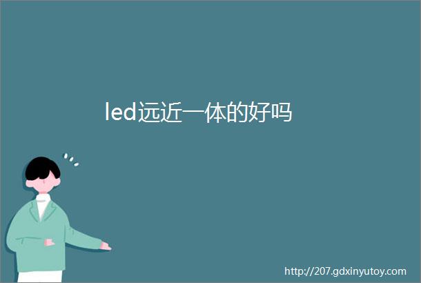 led远近一体的好吗